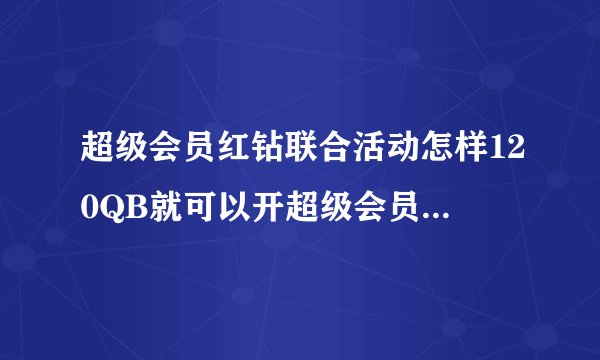 超级会员红钻联合活动怎样120QB就可以开超级会员和红钻1