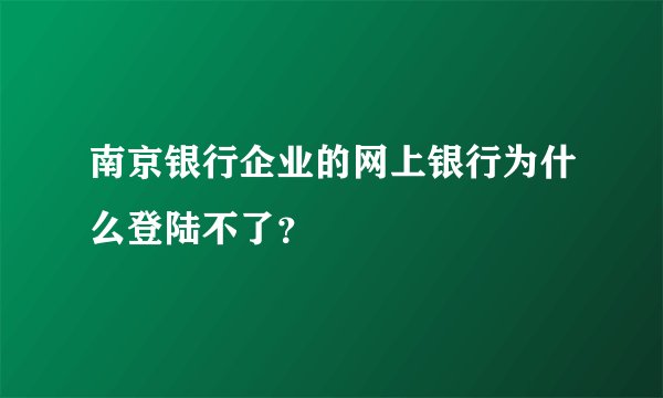南京银行企业的网上银行为什么登陆不了？