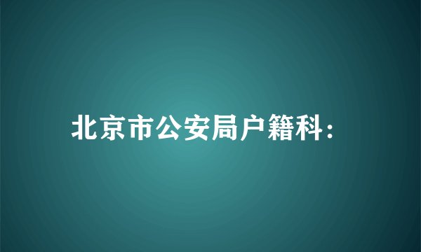 北京市公安局户籍科：