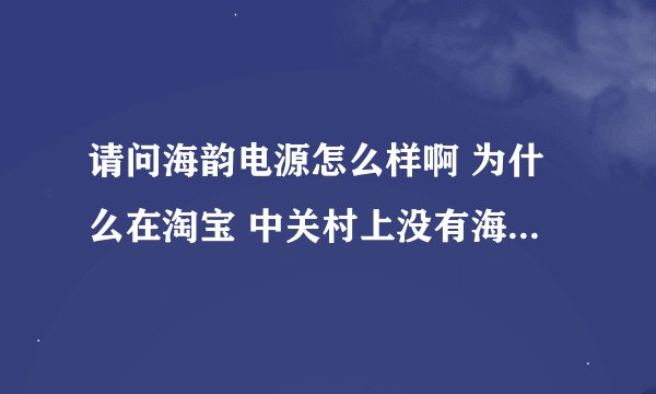 请问海韵电源怎么样啊 为什么在淘宝 中关村上没有海韵的品牌呢 是不是这个电源没啥名气呢