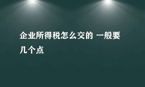 企业所得税怎么交的 一般要几个点