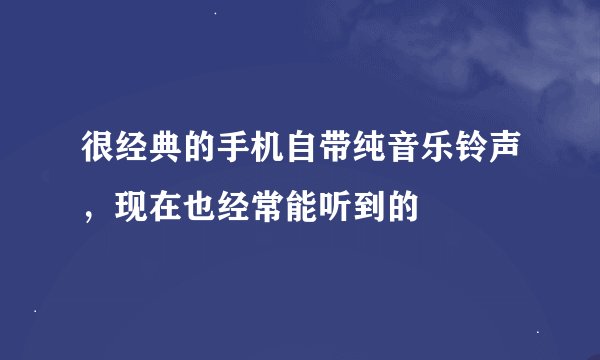 很经典的手机自带纯音乐铃声，现在也经常能听到的