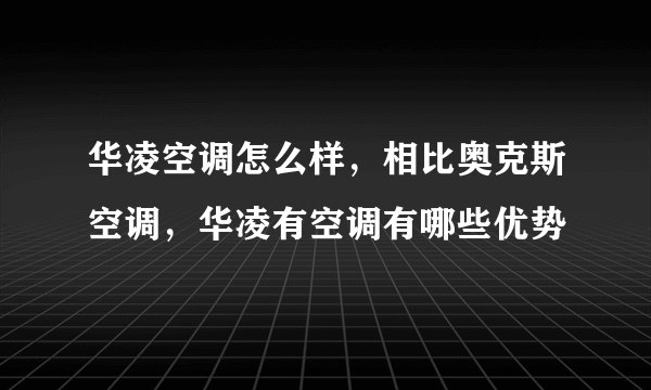 华凌空调怎么样，相比奥克斯空调，华凌有空调有哪些优势