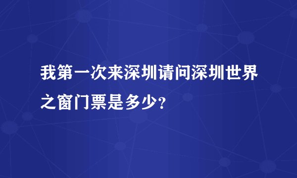 我第一次来深圳请问深圳世界之窗门票是多少？