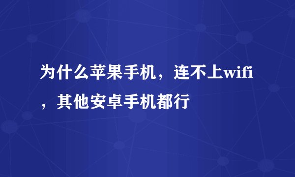 为什么苹果手机，连不上wifi，其他安卓手机都行