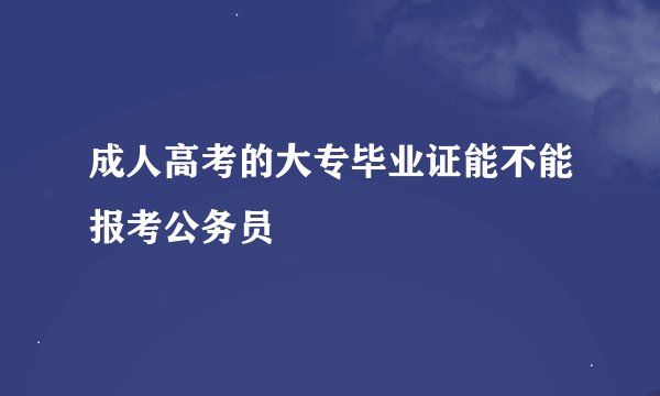成人高考的大专毕业证能不能报考公务员