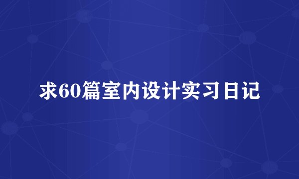 求60篇室内设计实习日记
