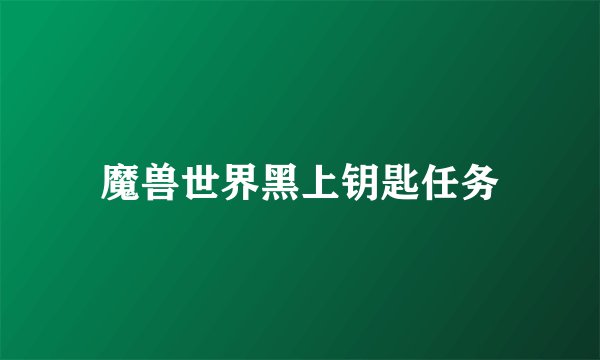 魔兽世界黑上钥匙任务