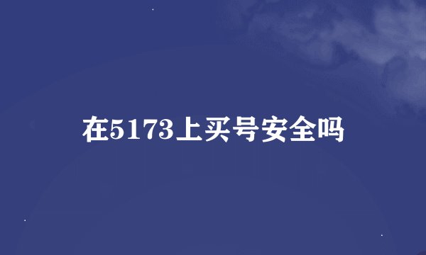 在5173上买号安全吗