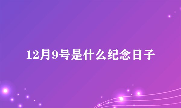 12月9号是什么纪念日子