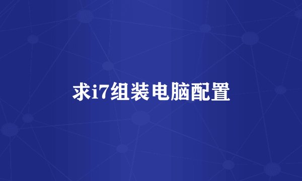 求i7组装电脑配置