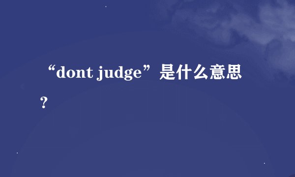 “dont judge”是什么意思？