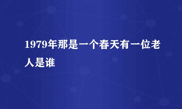 1979年那是一个春天有一位老人是谁