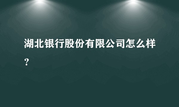 湖北银行股份有限公司怎么样？