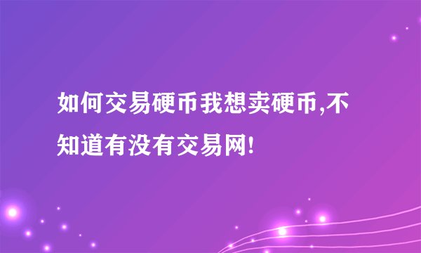 如何交易硬币我想卖硬币,不知道有没有交易网!