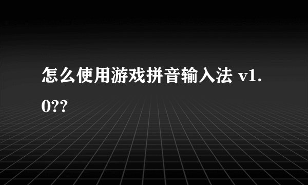 怎么使用游戏拼音输入法 v1.0??