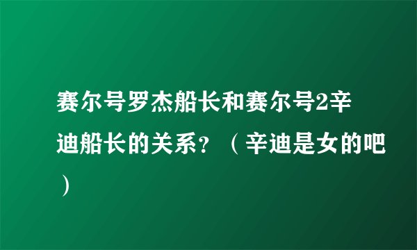 赛尔号罗杰船长和赛尔号2辛迪船长的关系？（辛迪是女的吧）