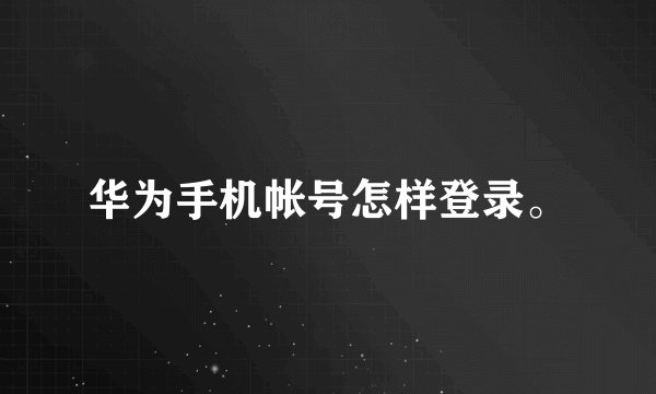 华为手机帐号怎样登录。