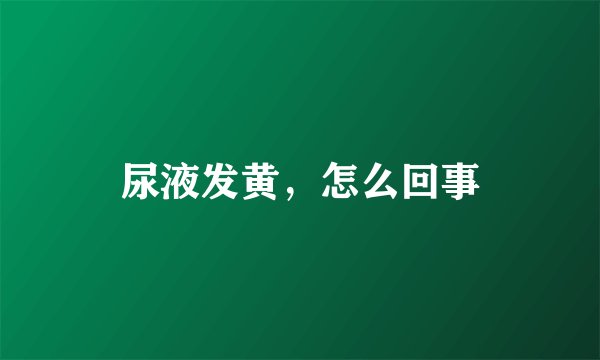 尿液发黄，怎么回事