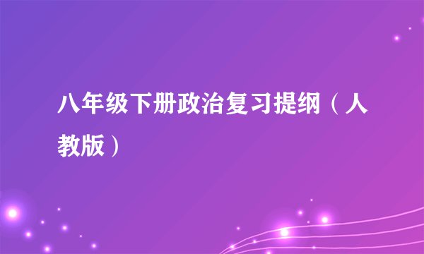 八年级下册政治复习提纲（人教版）