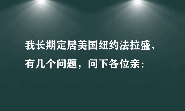 我长期定居美国纽约法拉盛，有几个问题，问下各位亲：
