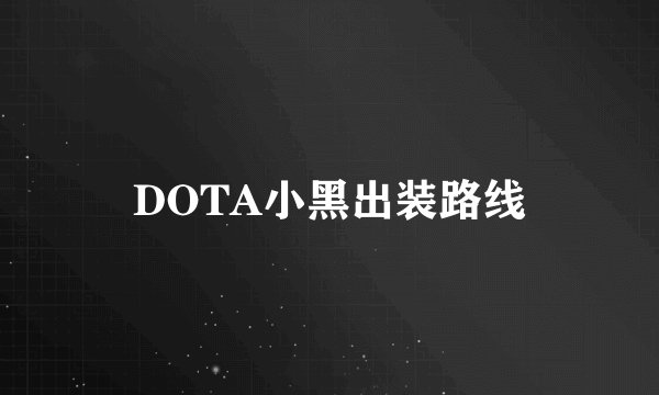 DOTA小黑出装路线