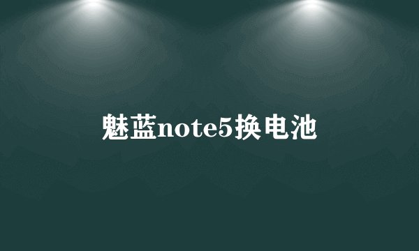 魅蓝note5换电池