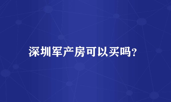 深圳军产房可以买吗？
