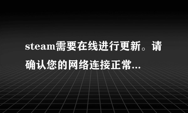 steam需要在线进行更新。请确认您的网络连接正常,然后重试？