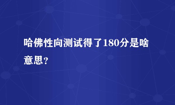 哈佛性向测试得了180分是啥意思？