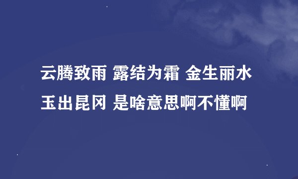 云腾致雨 露结为霜 金生丽水 玉出昆冈 是啥意思啊不懂啊