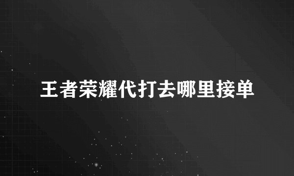 王者荣耀代打去哪里接单