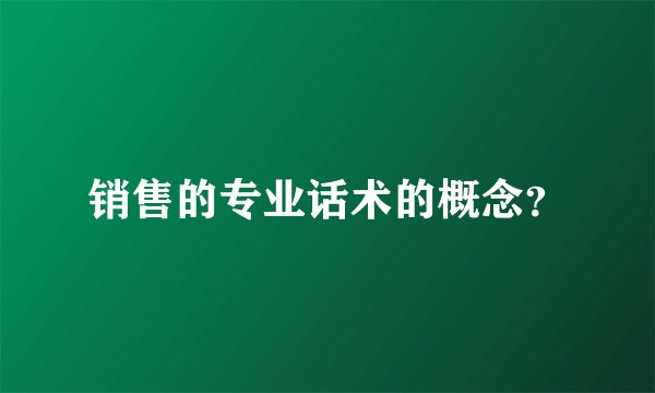 销售的专业话术的概念？