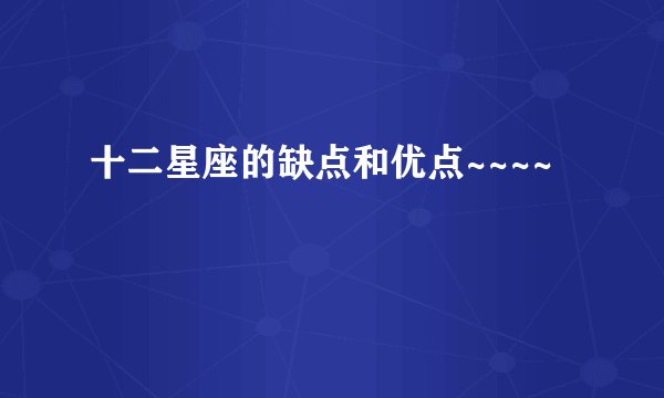 十二星座的缺点和优点~~~~