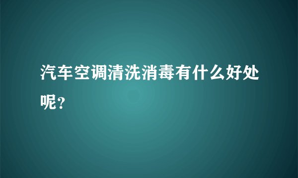 汽车空调清洗消毒有什么好处呢？