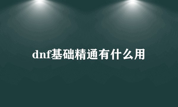 dnf基础精通有什么用
