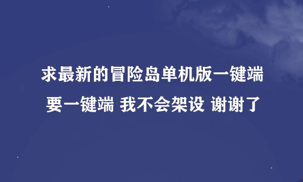 求最新的冒险岛单机版一键端 要一键端 我不会架设 谢谢了