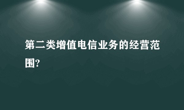 第二类增值电信业务的经营范围?