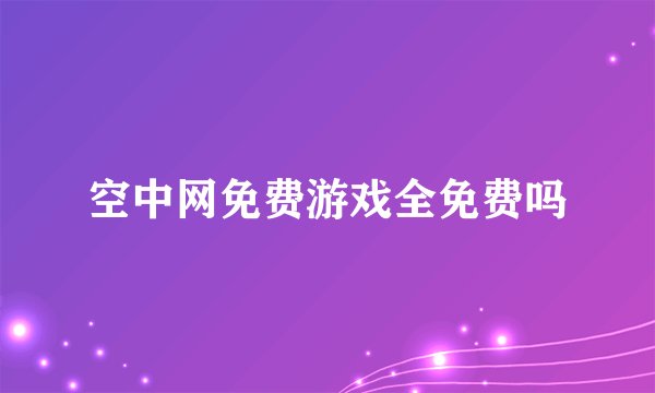 空中网免费游戏全免费吗