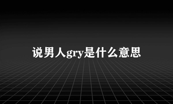 说男人gry是什么意思
