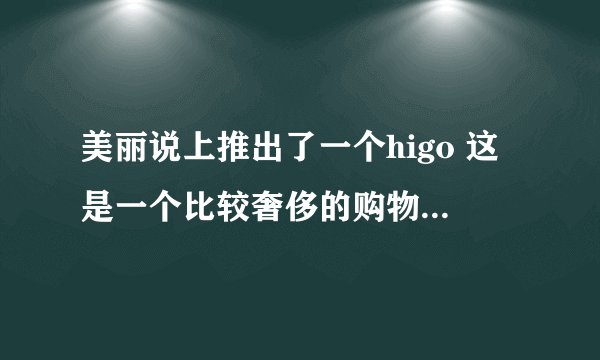 美丽说上推出了一个higo 这是一个比较奢侈的购物平台 我想问higo里的东西是真品么