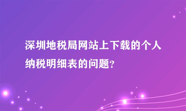 深圳地税局网站上下载的个人纳税明细表的问题？