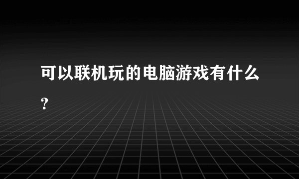 可以联机玩的电脑游戏有什么？