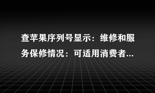 查苹果序列号显示：维修和服务保修情况：可适用消费者权益法是不是翻新机