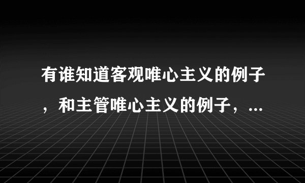 有谁知道客观唯心主义的例子，和主管唯心主义的例子，唯物主义的例子各10个