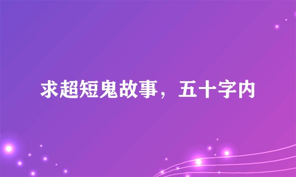 求超短鬼故事，五十字内