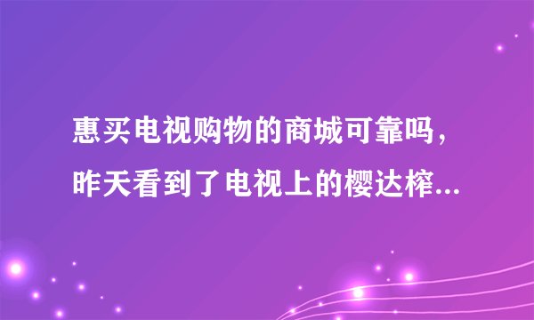 惠买电视购物的商城可靠吗，昨天看到了电视上的樱达榨汁机，就迫不及待的订了一组，到现在都有点怕怕的