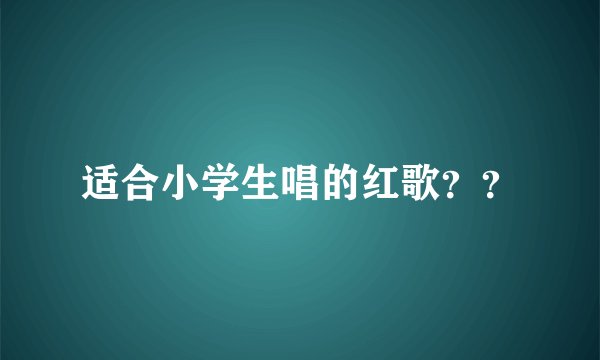 适合小学生唱的红歌？？