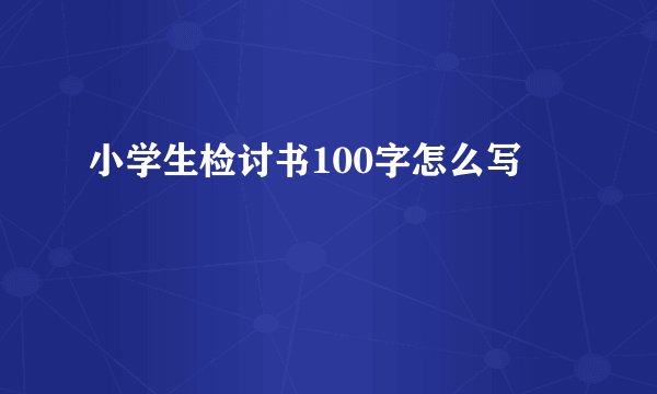 小学生检讨书100字怎么写