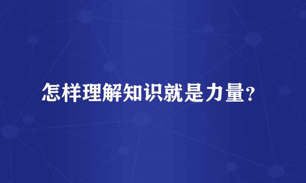 怎样理解知识就是力量？